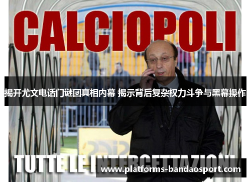 揭开尤文电话门谜团真相内幕 揭示背后复杂权力斗争与黑幕操作