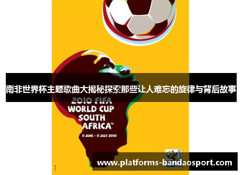 南非世界杯主题歌曲大揭秘探索那些让人难忘的旋律与背后故事