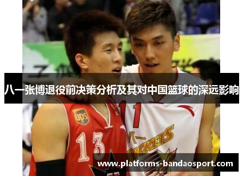 八一张博退役前决策分析及其对中国篮球的深远影响