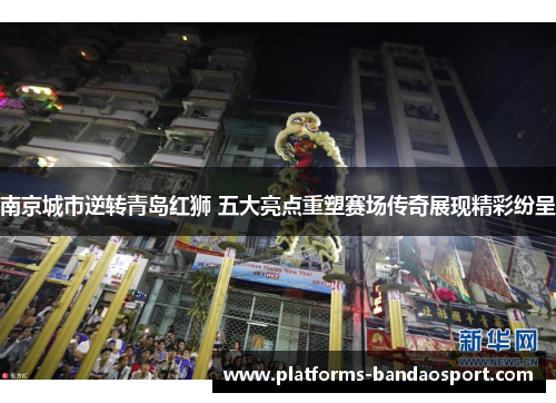 南京城市逆转青岛红狮 五大亮点重塑赛场传奇展现精彩纷呈