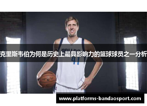 克里斯韦伯为何是历史上最具影响力的篮球球员之一分析