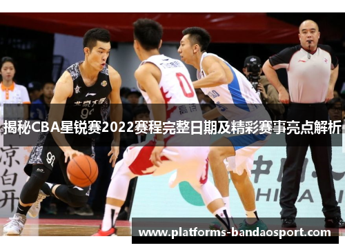 揭秘CBA星锐赛2022赛程完整日期及精彩赛事亮点解析