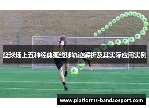 篮球场上五种经典弧线球轨迹解析及其实际应用实例