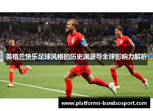 英格兰快乐足球风格的历史渊源与全球影响力解析