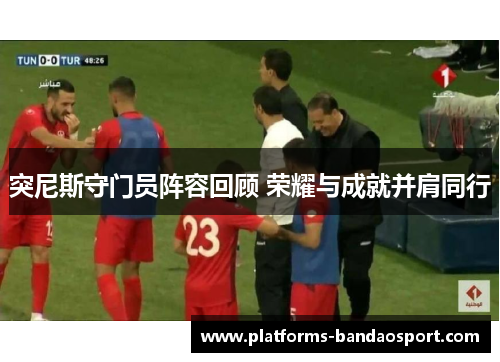 突尼斯守门员阵容回顾 荣耀与成就并肩同行
