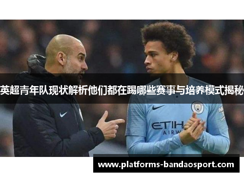英超青年队现状解析他们都在踢哪些赛事与培养模式揭秘
