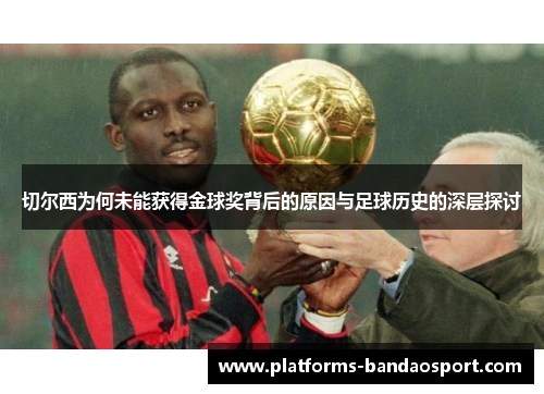 切尔西为何未能获得金球奖背后的原因与足球历史的深层探讨