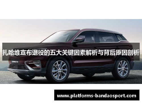 扎哈维宣布退役的五大关键因素解析与背后原因剖析