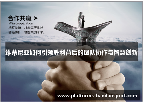 维蒂尼亚如何引领胜利背后的团队协作与智慧创新