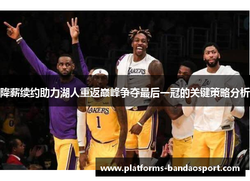 降薪续约助力湖人重返巅峰争夺最后一冠的关键策略分析