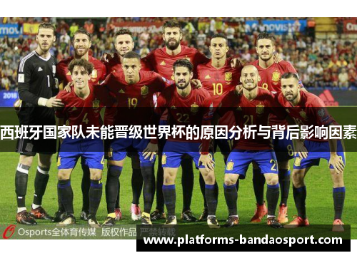 西班牙国家队未能晋级世界杯的原因分析与背后影响因素