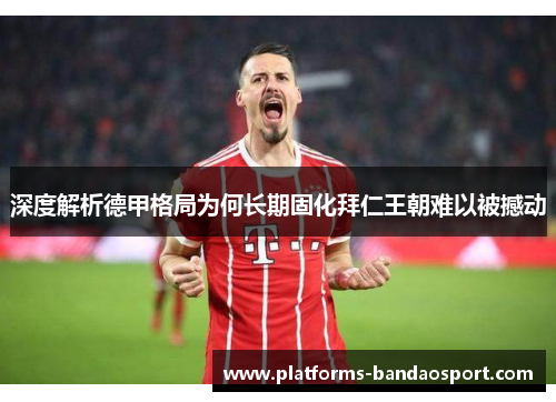 深度解析德甲格局为何长期固化拜仁王朝难以被撼动