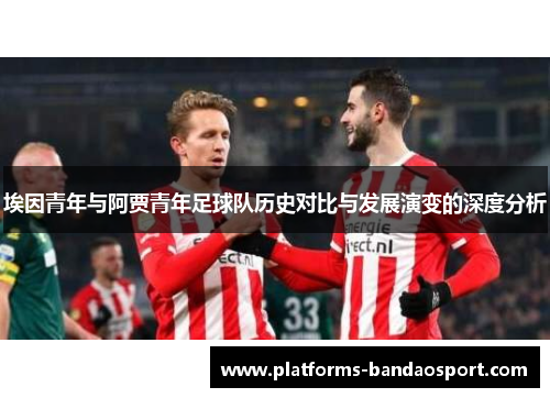 埃因青年与阿贾青年足球队历史对比与发展演变的深度分析